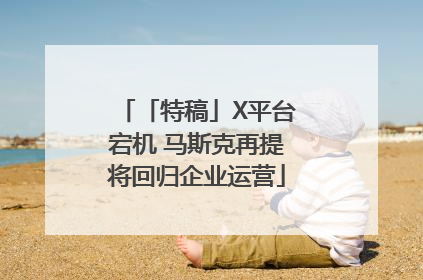 「特稿」X平台宕机 马斯克再提将回归企业运营