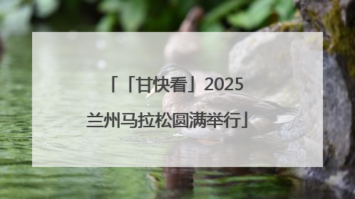 「甘快看」2025兰州马拉松圆满举行