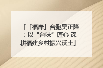 「福岸」台胞吴正隆：以“台味”匠心 深耕福建乡村振兴沃土