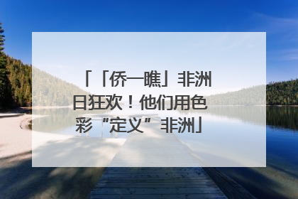 「侨一瞧」非洲日狂欢！他们用色彩“定义”非洲