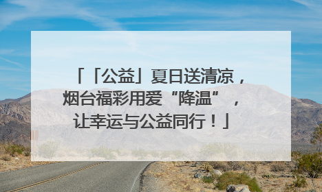 「公益」夏日送清凉，烟台福彩用爱“降温”，让幸运与公益同行！