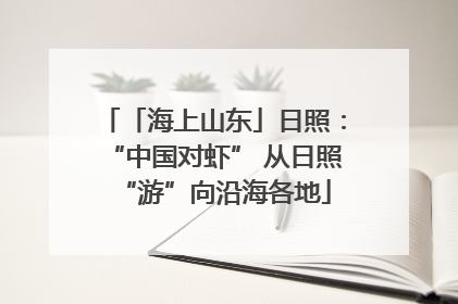 「海上山东」日照：“中国对虾” 从日照“游”向沿海各地