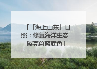 「海上山东」日照：修复海洋生态 擦亮蔚蓝底色