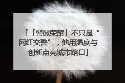 「警徽荣耀」不只是“网红交警”，他用温度与创新点亮城市路口