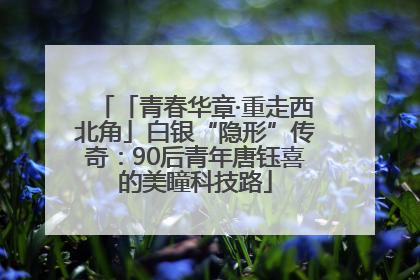 「青春华章·重走西北角」白银“隐形”传奇：90后青年唐钰喜的美瞳科技路