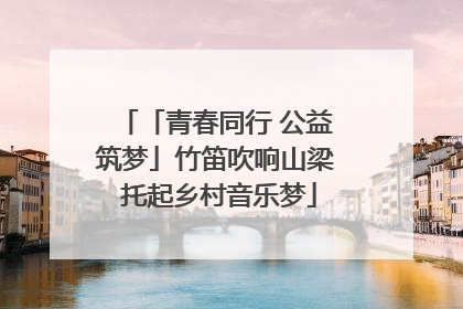 「青春同行 公益筑梦」竹笛吹响山梁 托起乡村音乐梦