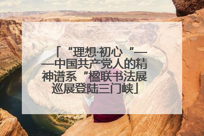 “理想·初心“——中国共产党人的精神谱系“楹联书法展巡展登陆三门峡