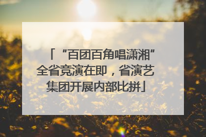 “百团百角唱潇湘”全省竞演在即，省演艺集团开展内部比拼