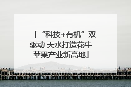 “科技+有机”双驱动 天水打造花牛苹果产业新高地
