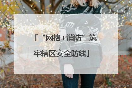 “网格+消防”筑牢辖区安全防线