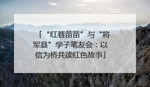 “红巷苗苗”与“将军县”学子笔友会：以信为桥共读红色故事