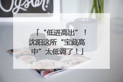 “低进高出”！沈阳这所“宝藏高中”太低调了！
