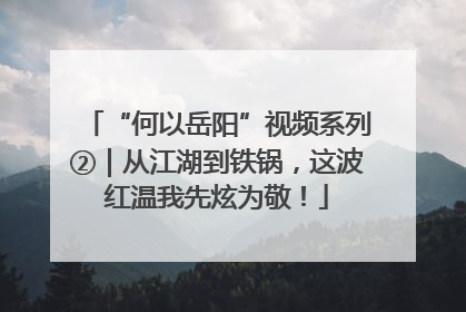 “何以岳阳”视频系列②｜从江湖到铁锅，这波红温我先炫为敬！