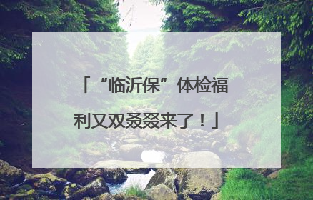 “临沂保”体检福利又双叒叕来了！
