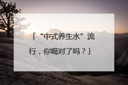 “中式养生水”流行，你喝对了吗？