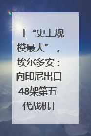 “史上规模最大”，埃尔多安：向印尼出口48架第五代战机