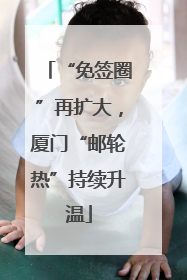 “免签圈”再扩大，厦门“邮轮热”持续升温