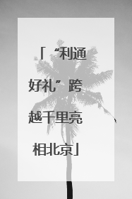 “利通好礼”跨越千里亮相北京