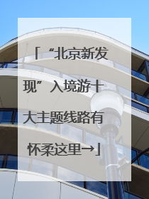 “北京新发现”入境游十大主题线路有怀柔这里→