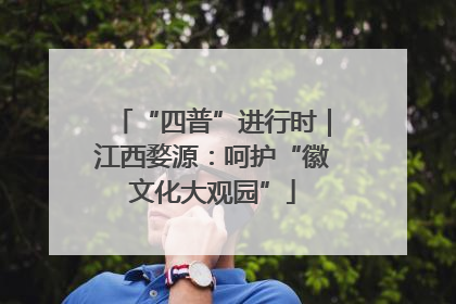 “四普”进行时｜江西婺源：呵护“徽文化大观园”
