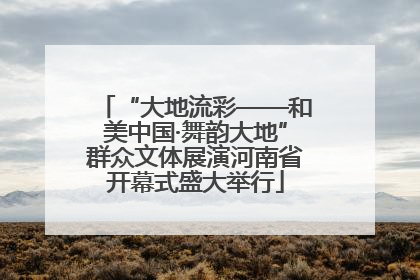 “大地流彩——和美中国·舞韵大地”群众文体展演河南省开幕式盛大举行