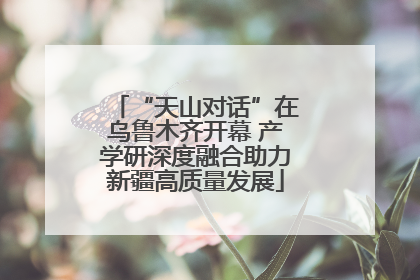 “天山对话”在乌鲁木齐开幕 产学研深度融合助力新疆高质量发展