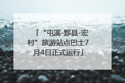 “屯溪-黟县-宏村”旅游站点巴士7月4日正式运行