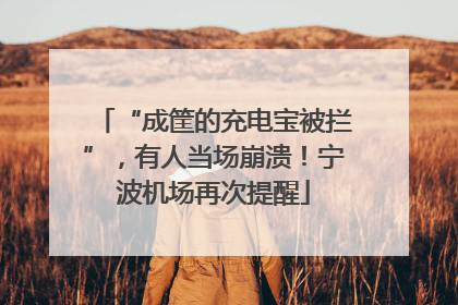 “成筐的充电宝被拦”，有人当场崩溃！宁波机场再次提醒