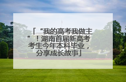 “我的高考我做主”！湖南首届新高考考生今年本科毕业，分享成长故事