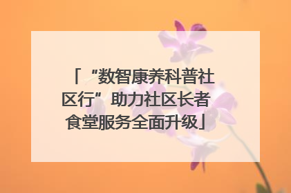 “数智康养科普社区行”助力社区长者食堂服务全面升级