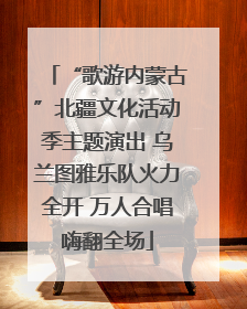 “歌游内蒙古”北疆文化活动季主题演出 乌兰图雅乐队火力全开 万人合唱嗨翻全场