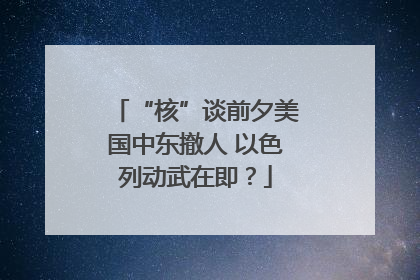 “核”谈前夕美国中东撤人 以色列动武在即？