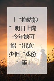“梅姑娘”明日上岗 今年她可能“出镜”少但“戏份”重