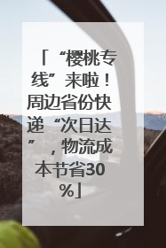 “樱桃专线”来啦！周边省份快递“次日达”，物流成本节省30%