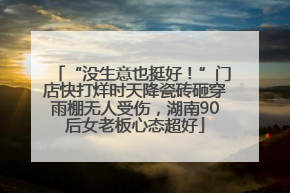 “没生意也挺好！”门店快打烊时天降瓷砖砸穿雨棚无人受伤，湖南90后女老板心态超好
