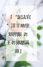 “泥法官”洋芋地里划界限 老王老郭都满意