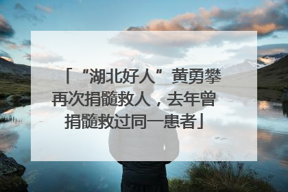 “湖北好人”黄勇攀再次捐髓救人，去年曾捐髓救过同一患者