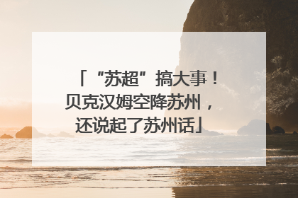 “苏超”搞大事！贝克汉姆空降苏州，还说起了苏州话