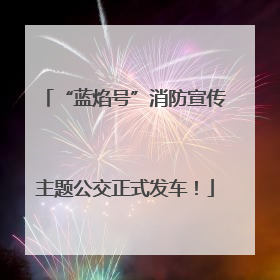 “蓝焰号”消防宣传主题公交正式发车！