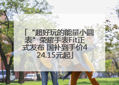 “超好玩的能量小圆表”荣耀手表Fit正式发布 国补到手价424.15元起