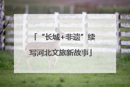 “长城+非遗”续写河北文旅新故事