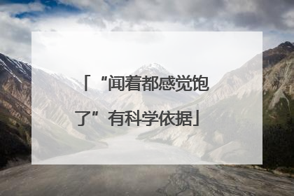 “闻着都感觉饱了”有科学依据