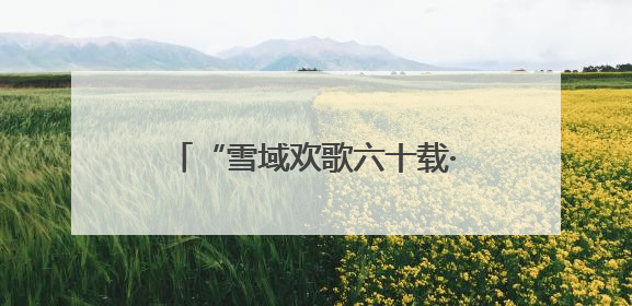 “雪域欢歌六十载·童心筑梦向未来” 文艺汇演在拉萨举行