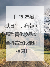 “5·25爱肤日”，济南市场监管化妆品安全科普宣传走进校园