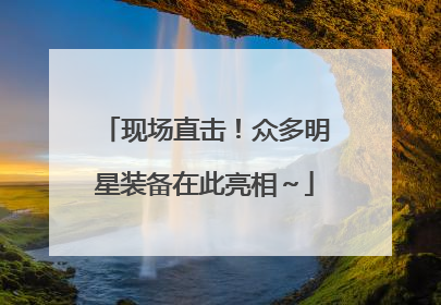 现场直击！众多明星装备在此亮相～