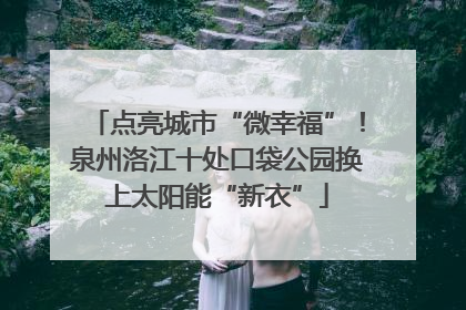 点亮城市“微幸福”！泉州洛江十处口袋公园换上太阳能“新衣”