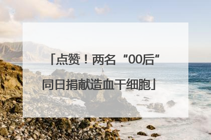 点赞！两名“00后”同日捐献造血干细胞