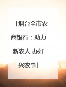 烟台全市农商银行：助力新农人 办好兴农事