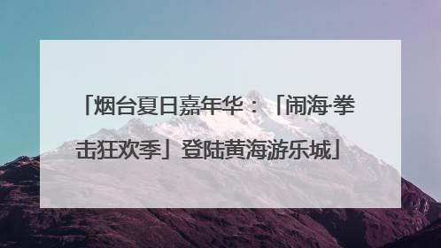 烟台夏日嘉年华：「闹海·拳击狂欢季」登陆黄海游乐城