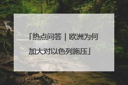 热点问答｜欧洲为何加大对以色列施压